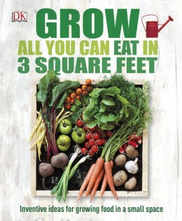 Grow All You Can Eat In Three Square Feet - Dorling Kindersley